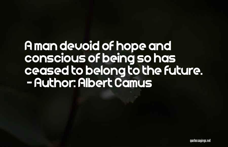 Albert Camus Quotes: A Man Devoid Of Hope And Conscious Of Being So Has Ceased To Belong To The Future.