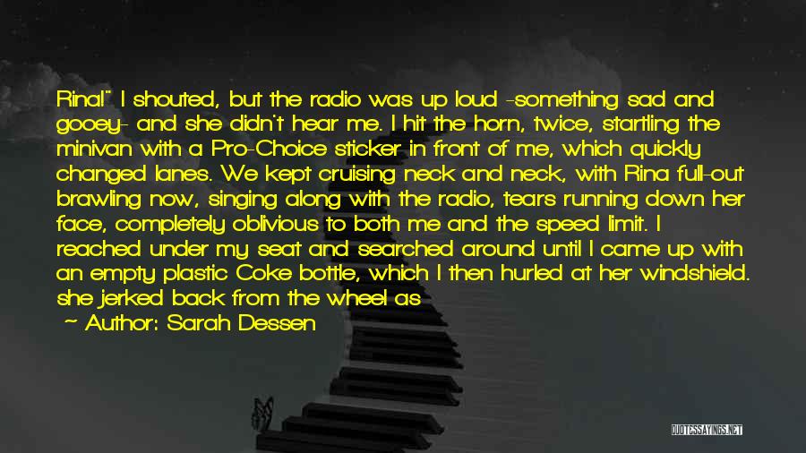 Sarah Dessen Quotes: Rina! I Shouted, But The Radio Was Up Loud -something Sad And Gooey- And She Didn't Hear Me. I Hit