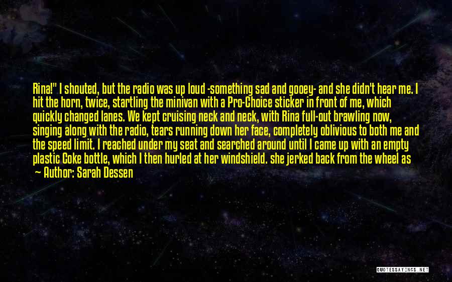 Sarah Dessen Quotes: Rina! I Shouted, But The Radio Was Up Loud -something Sad And Gooey- And She Didn't Hear Me. I Hit