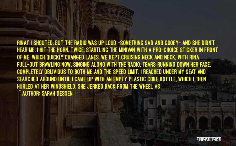 Sarah Dessen Quotes: Rina! I Shouted, But The Radio Was Up Loud -something Sad And Gooey- And She Didn't Hear Me. I Hit