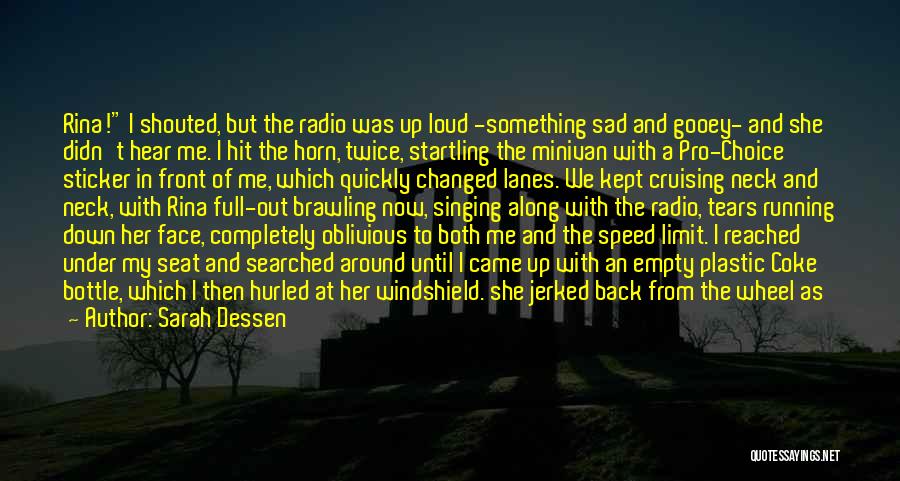 Sarah Dessen Quotes: Rina! I Shouted, But The Radio Was Up Loud -something Sad And Gooey- And She Didn't Hear Me. I Hit