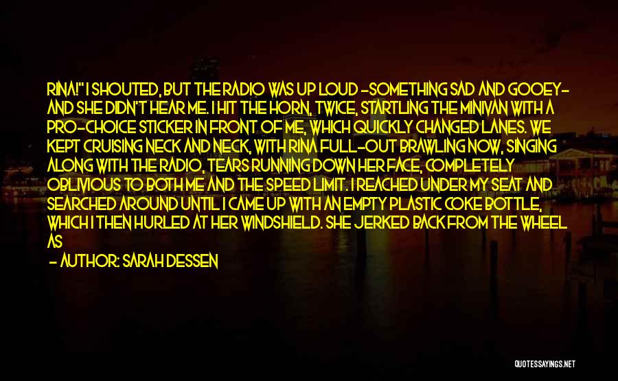 Sarah Dessen Quotes: Rina! I Shouted, But The Radio Was Up Loud -something Sad And Gooey- And She Didn't Hear Me. I Hit