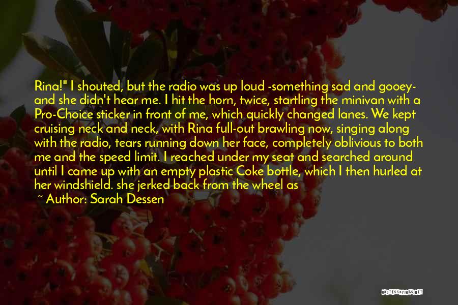 Sarah Dessen Quotes: Rina! I Shouted, But The Radio Was Up Loud -something Sad And Gooey- And She Didn't Hear Me. I Hit
