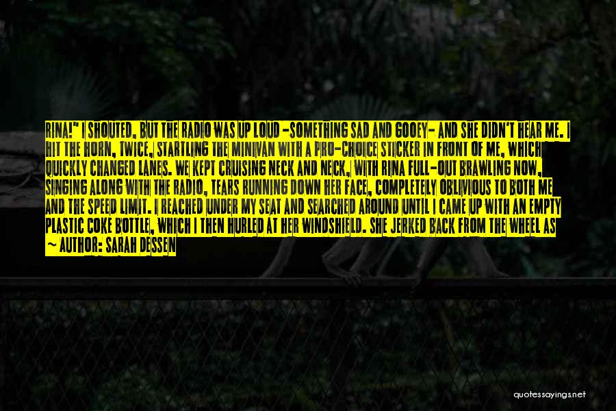 Sarah Dessen Quotes: Rina! I Shouted, But The Radio Was Up Loud -something Sad And Gooey- And She Didn't Hear Me. I Hit