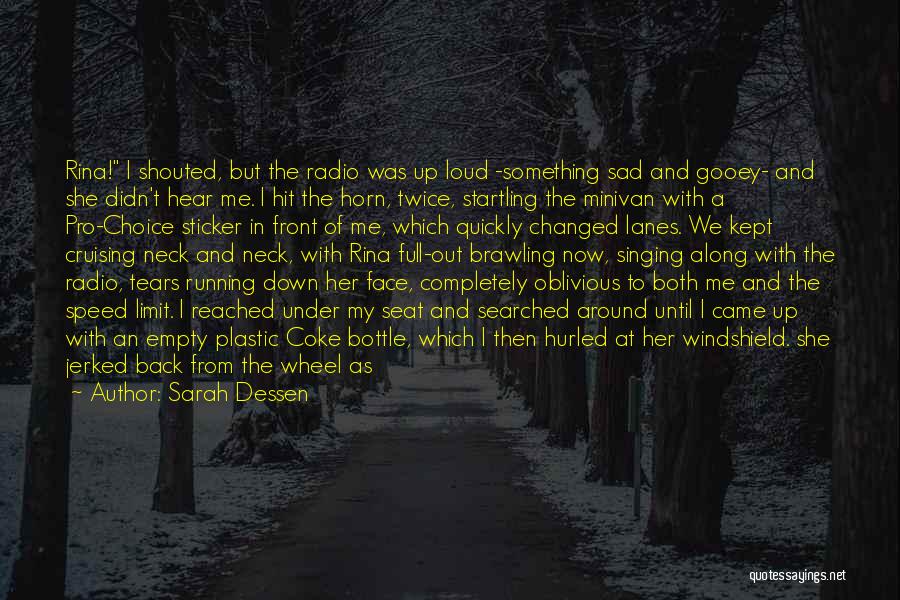 Sarah Dessen Quotes: Rina! I Shouted, But The Radio Was Up Loud -something Sad And Gooey- And She Didn't Hear Me. I Hit