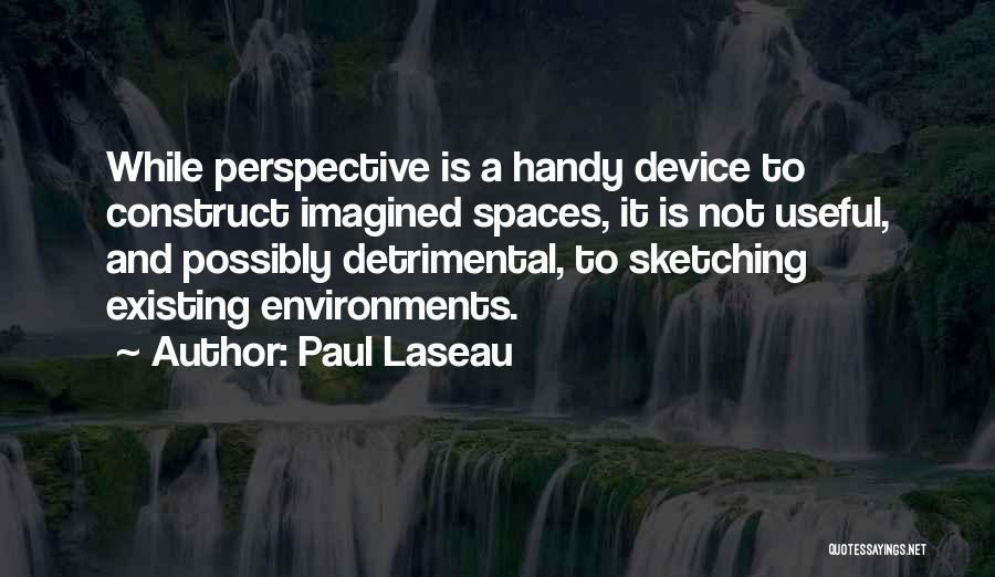 Paul Laseau Quotes: While Perspective Is A Handy Device To Construct Imagined Spaces, It Is Not Useful, And Possibly Detrimental, To Sketching Existing