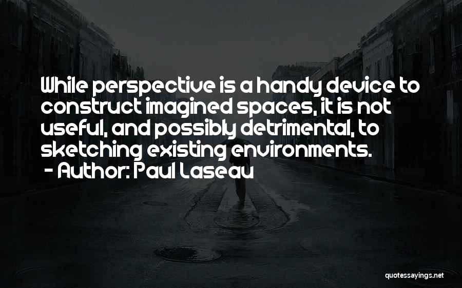 Paul Laseau Quotes: While Perspective Is A Handy Device To Construct Imagined Spaces, It Is Not Useful, And Possibly Detrimental, To Sketching Existing