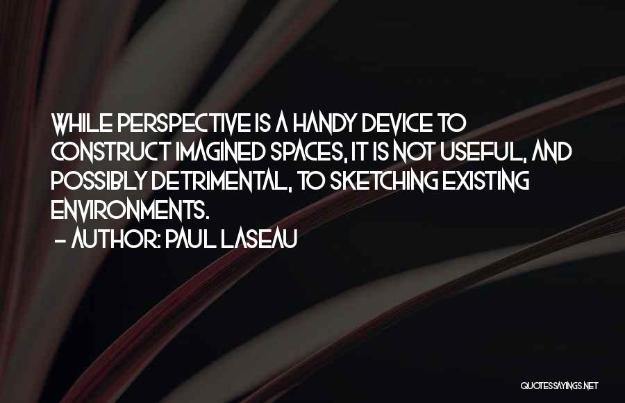 Paul Laseau Quotes: While Perspective Is A Handy Device To Construct Imagined Spaces, It Is Not Useful, And Possibly Detrimental, To Sketching Existing