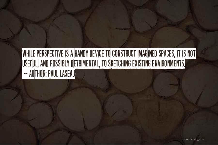 Paul Laseau Quotes: While Perspective Is A Handy Device To Construct Imagined Spaces, It Is Not Useful, And Possibly Detrimental, To Sketching Existing