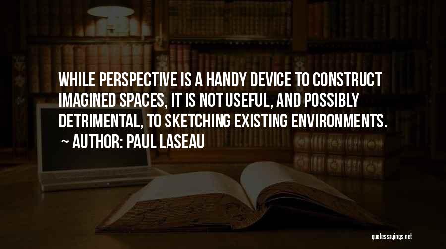 Paul Laseau Quotes: While Perspective Is A Handy Device To Construct Imagined Spaces, It Is Not Useful, And Possibly Detrimental, To Sketching Existing