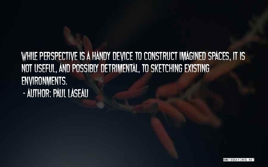 Paul Laseau Quotes: While Perspective Is A Handy Device To Construct Imagined Spaces, It Is Not Useful, And Possibly Detrimental, To Sketching Existing