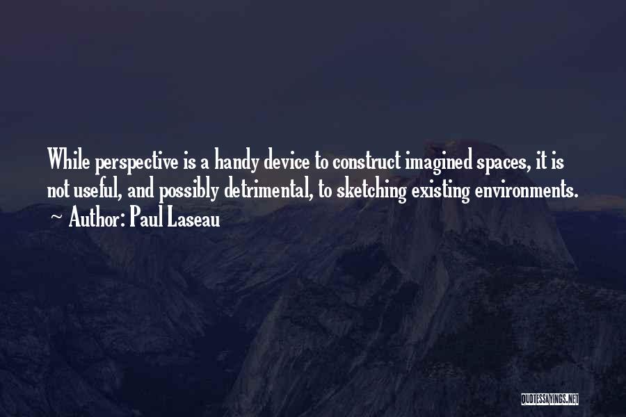 Paul Laseau Quotes: While Perspective Is A Handy Device To Construct Imagined Spaces, It Is Not Useful, And Possibly Detrimental, To Sketching Existing
