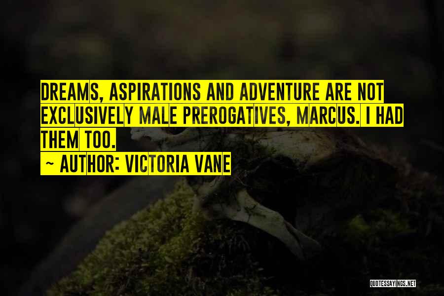 Victoria Vane Quotes: Dreams, Aspirations And Adventure Are Not Exclusively Male Prerogatives, Marcus. I Had Them Too.