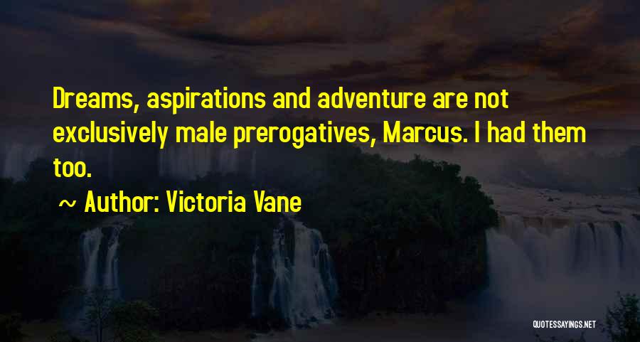 Victoria Vane Quotes: Dreams, Aspirations And Adventure Are Not Exclusively Male Prerogatives, Marcus. I Had Them Too.