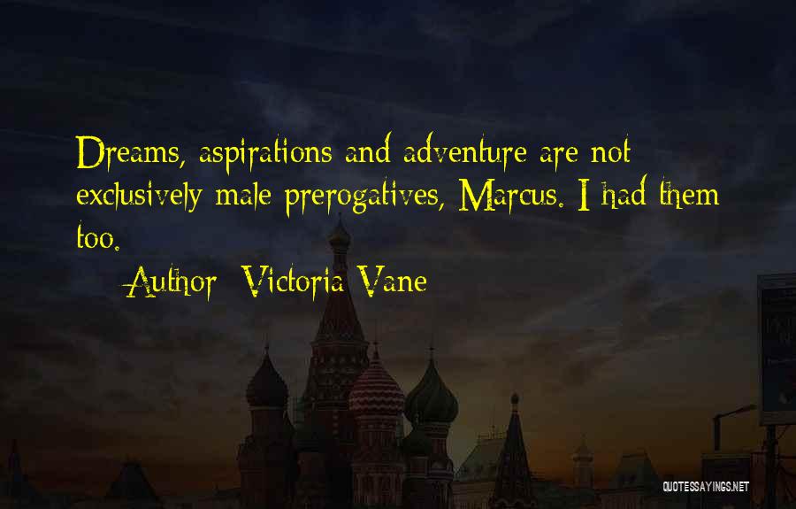 Victoria Vane Quotes: Dreams, Aspirations And Adventure Are Not Exclusively Male Prerogatives, Marcus. I Had Them Too.