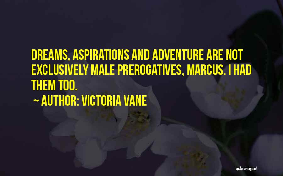 Victoria Vane Quotes: Dreams, Aspirations And Adventure Are Not Exclusively Male Prerogatives, Marcus. I Had Them Too.