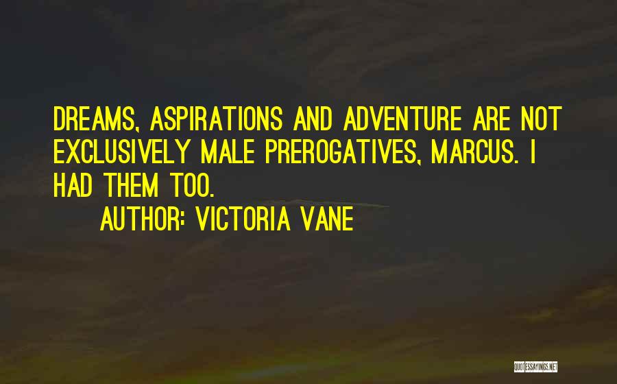 Victoria Vane Quotes: Dreams, Aspirations And Adventure Are Not Exclusively Male Prerogatives, Marcus. I Had Them Too.