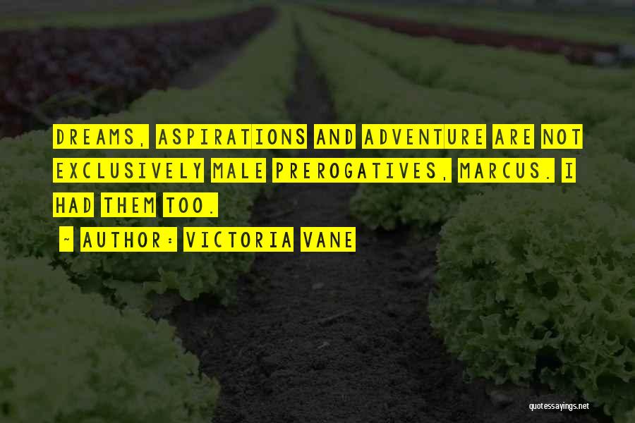 Victoria Vane Quotes: Dreams, Aspirations And Adventure Are Not Exclusively Male Prerogatives, Marcus. I Had Them Too.