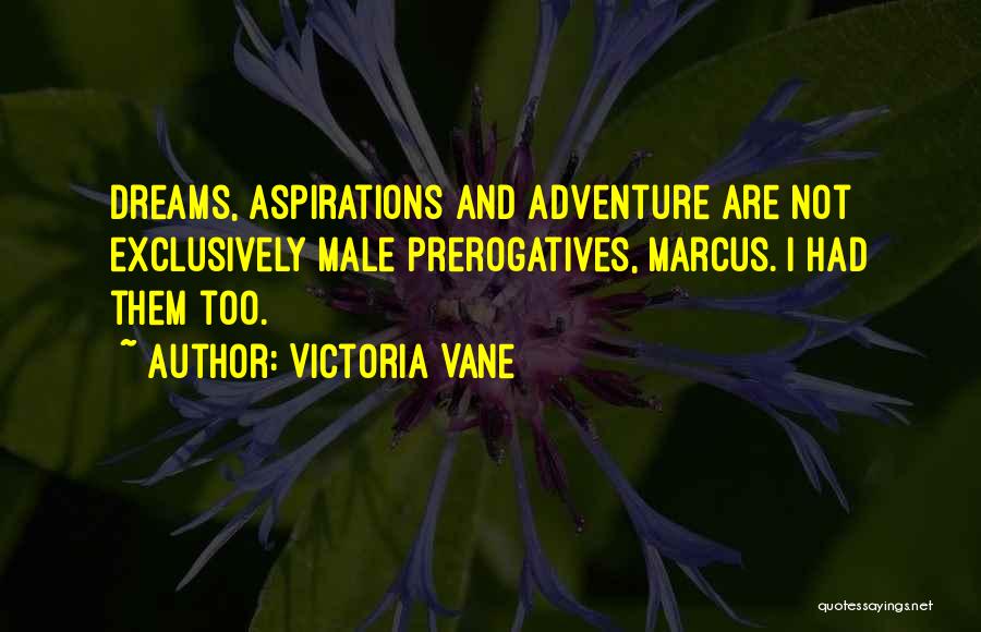 Victoria Vane Quotes: Dreams, Aspirations And Adventure Are Not Exclusively Male Prerogatives, Marcus. I Had Them Too.