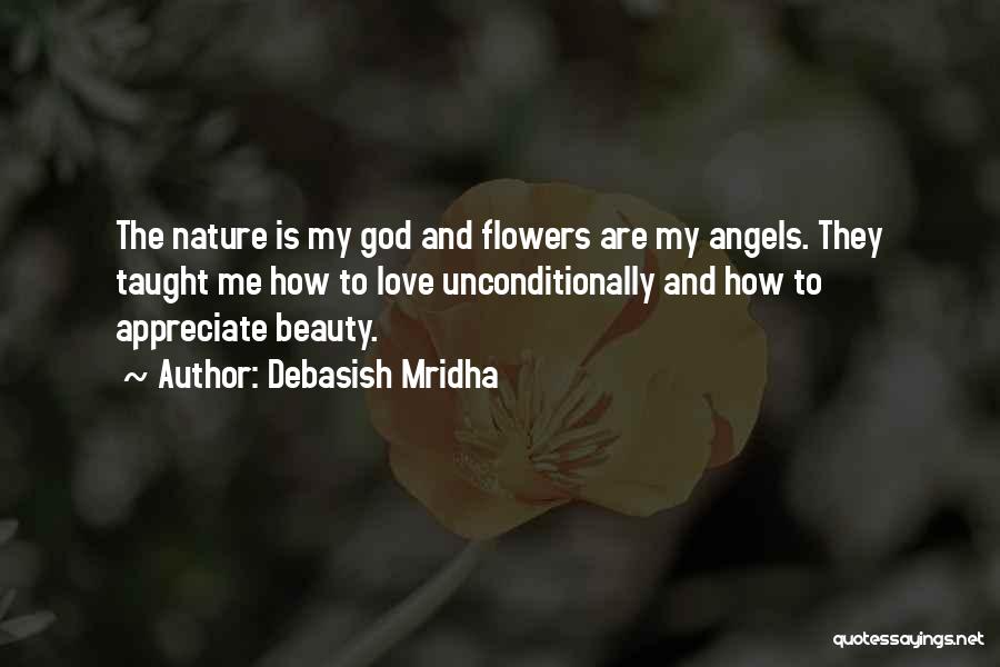 Debasish Mridha Quotes: The Nature Is My God And Flowers Are My Angels. They Taught Me How To Love Unconditionally And How To