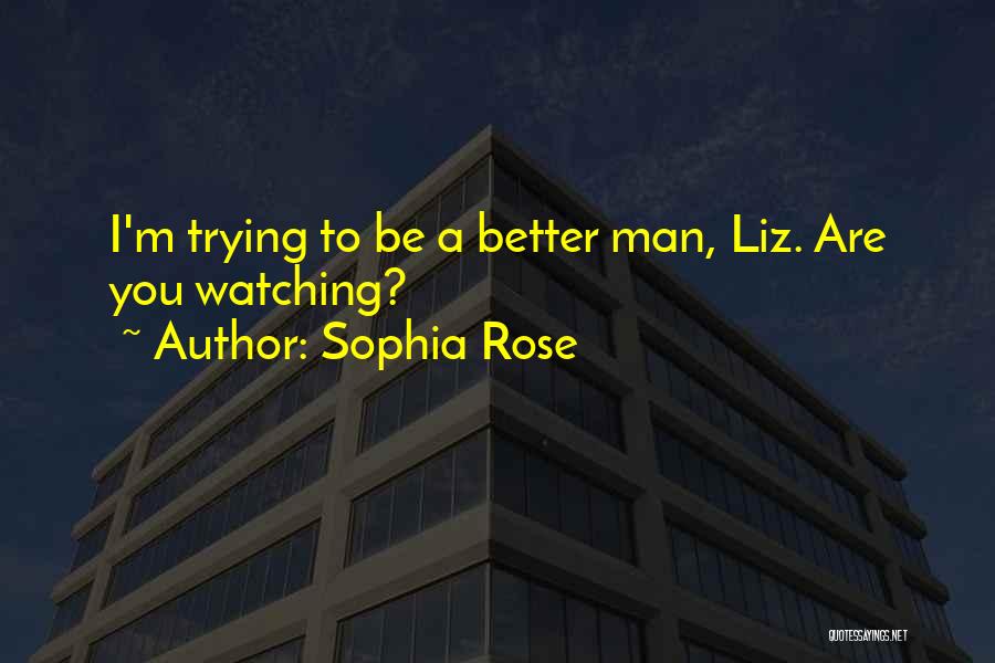 Sophia Rose Quotes: I'm Trying To Be A Better Man, Liz. Are You Watching?