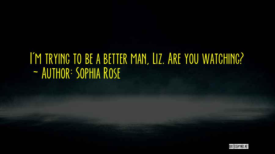 Sophia Rose Quotes: I'm Trying To Be A Better Man, Liz. Are You Watching?