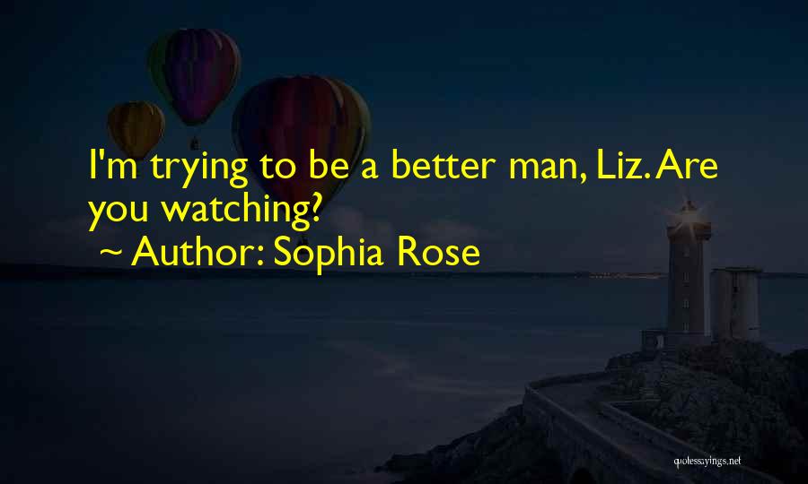 Sophia Rose Quotes: I'm Trying To Be A Better Man, Liz. Are You Watching?