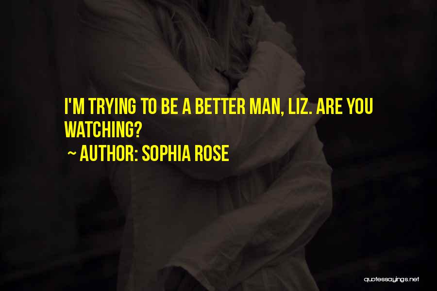 Sophia Rose Quotes: I'm Trying To Be A Better Man, Liz. Are You Watching?