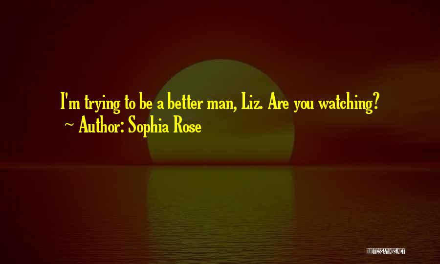 Sophia Rose Quotes: I'm Trying To Be A Better Man, Liz. Are You Watching?