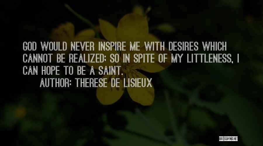 Therese De Lisieux Quotes: God Would Never Inspire Me With Desires Which Cannot Be Realized; So In Spite Of My Littleness, I Can Hope