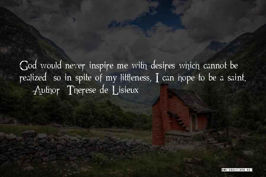 Therese De Lisieux Quotes: God Would Never Inspire Me With Desires Which Cannot Be Realized; So In Spite Of My Littleness, I Can Hope