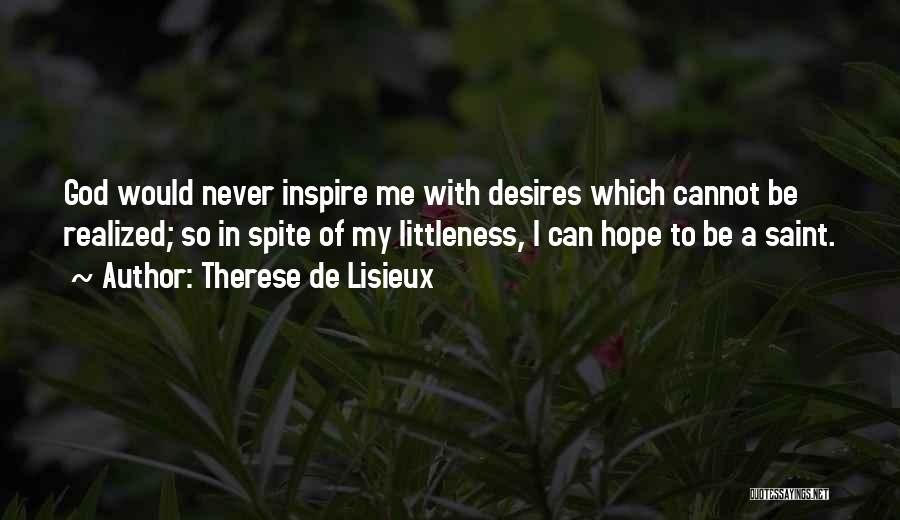 Therese De Lisieux Quotes: God Would Never Inspire Me With Desires Which Cannot Be Realized; So In Spite Of My Littleness, I Can Hope