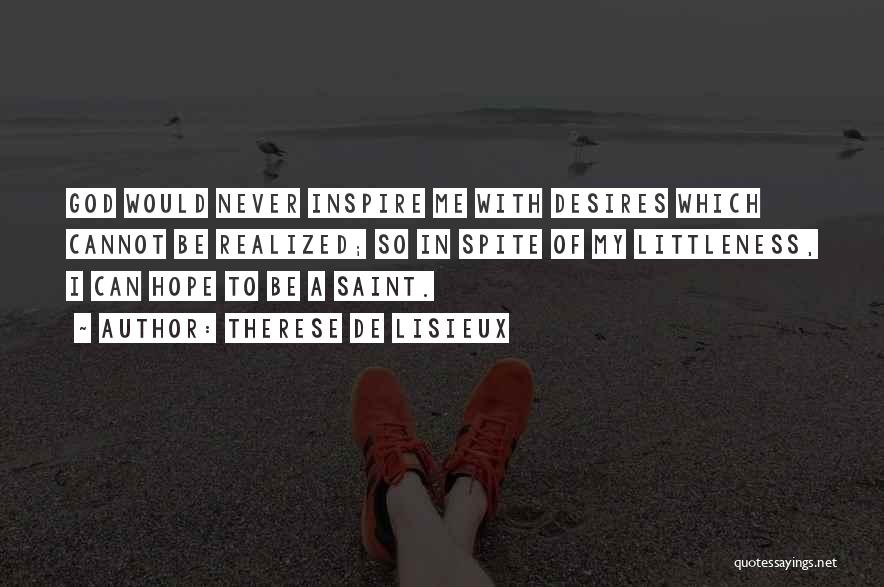 Therese De Lisieux Quotes: God Would Never Inspire Me With Desires Which Cannot Be Realized; So In Spite Of My Littleness, I Can Hope