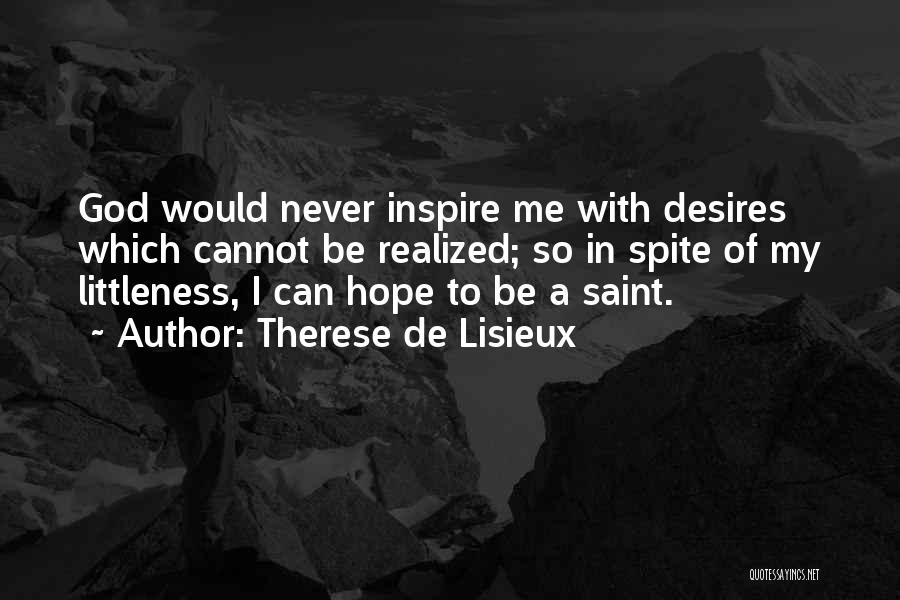 Therese De Lisieux Quotes: God Would Never Inspire Me With Desires Which Cannot Be Realized; So In Spite Of My Littleness, I Can Hope