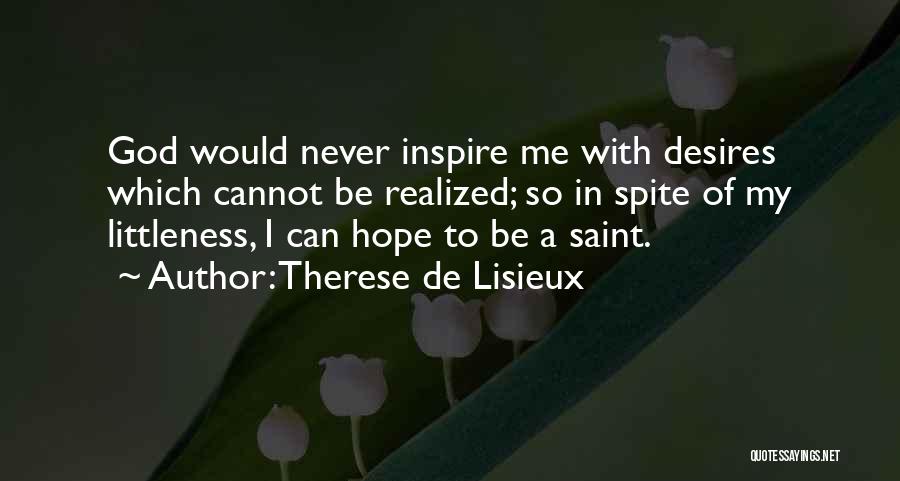 Therese De Lisieux Quotes: God Would Never Inspire Me With Desires Which Cannot Be Realized; So In Spite Of My Littleness, I Can Hope