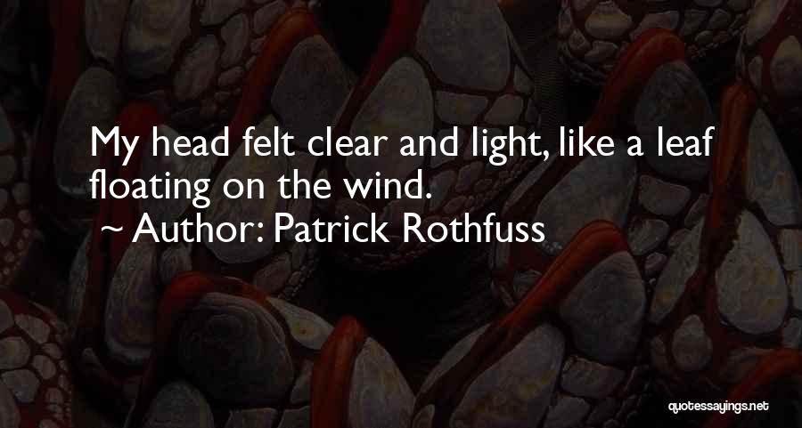 Patrick Rothfuss Quotes: My Head Felt Clear And Light, Like A Leaf Floating On The Wind.