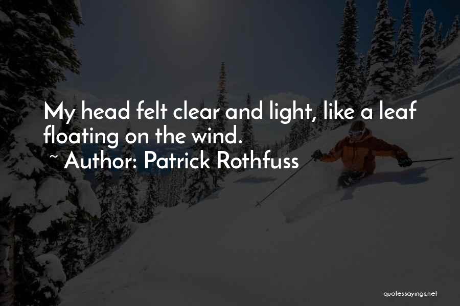 Patrick Rothfuss Quotes: My Head Felt Clear And Light, Like A Leaf Floating On The Wind.