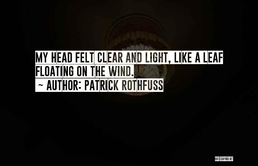 Patrick Rothfuss Quotes: My Head Felt Clear And Light, Like A Leaf Floating On The Wind.