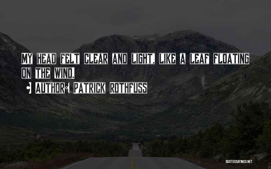 Patrick Rothfuss Quotes: My Head Felt Clear And Light, Like A Leaf Floating On The Wind.