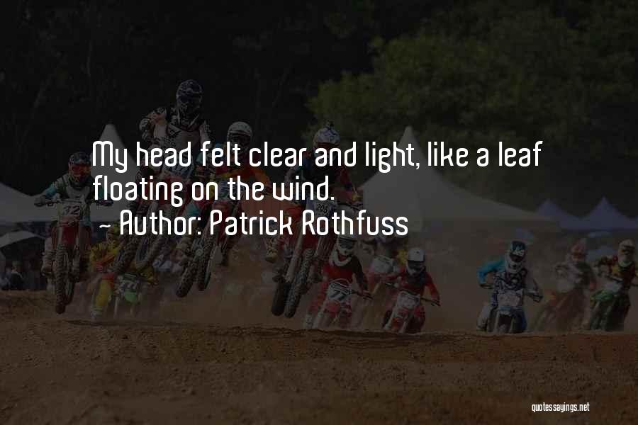 Patrick Rothfuss Quotes: My Head Felt Clear And Light, Like A Leaf Floating On The Wind.