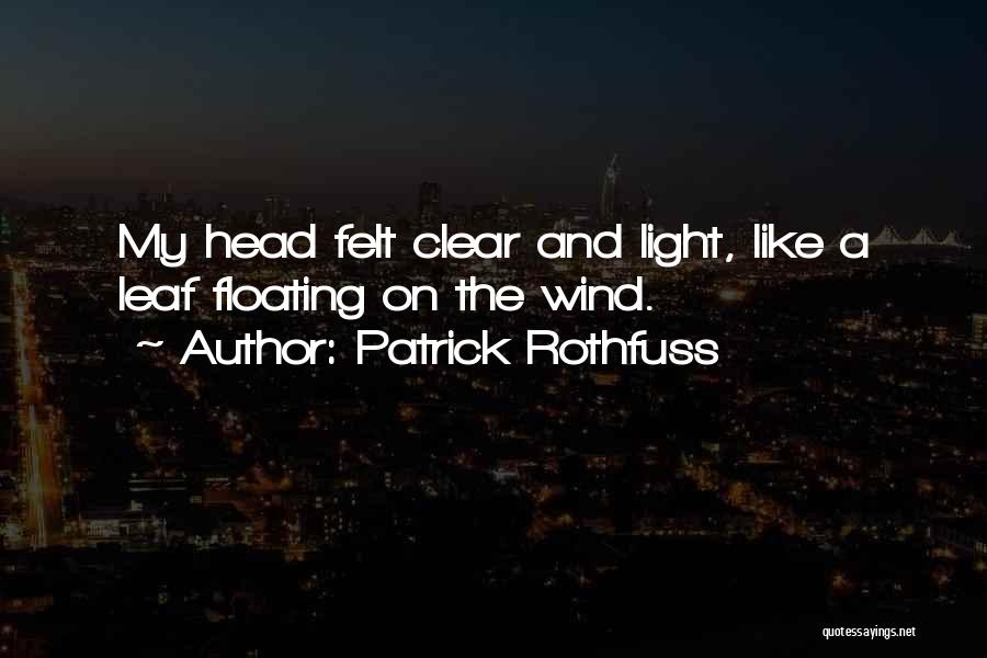 Patrick Rothfuss Quotes: My Head Felt Clear And Light, Like A Leaf Floating On The Wind.