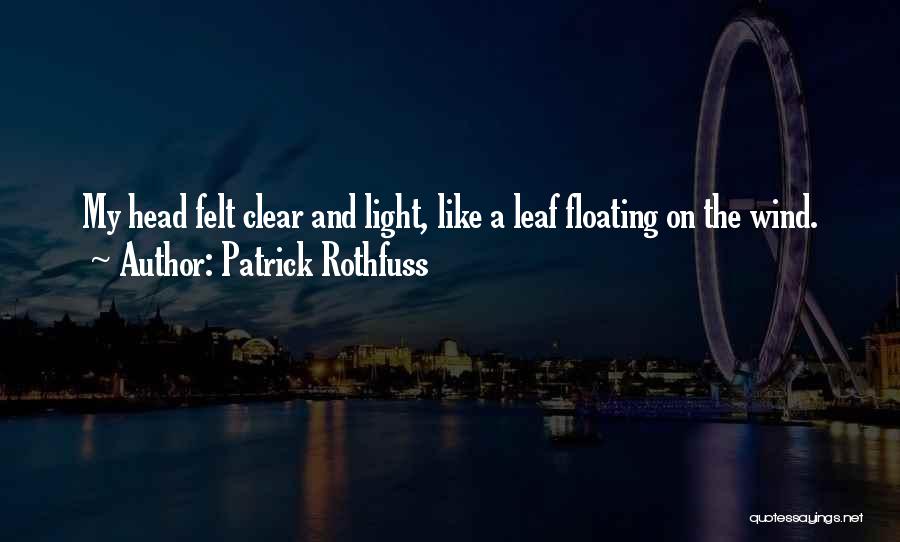 Patrick Rothfuss Quotes: My Head Felt Clear And Light, Like A Leaf Floating On The Wind.