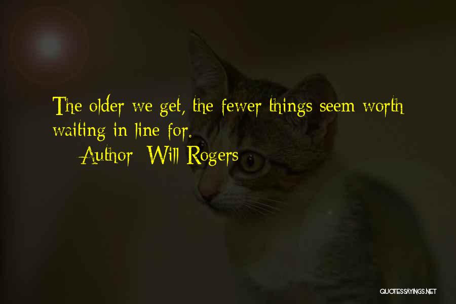 Will Rogers Quotes: The Older We Get, The Fewer Things Seem Worth Waiting In Line For.
