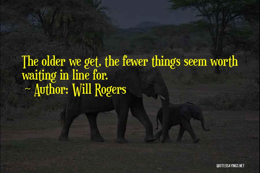 Will Rogers Quotes: The Older We Get, The Fewer Things Seem Worth Waiting In Line For.