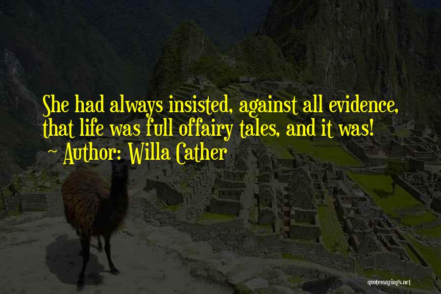 Willa Cather Quotes: She Had Always Insisted, Against All Evidence, That Life Was Full Offairy Tales, And It Was!