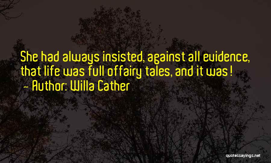 Willa Cather Quotes: She Had Always Insisted, Against All Evidence, That Life Was Full Offairy Tales, And It Was!