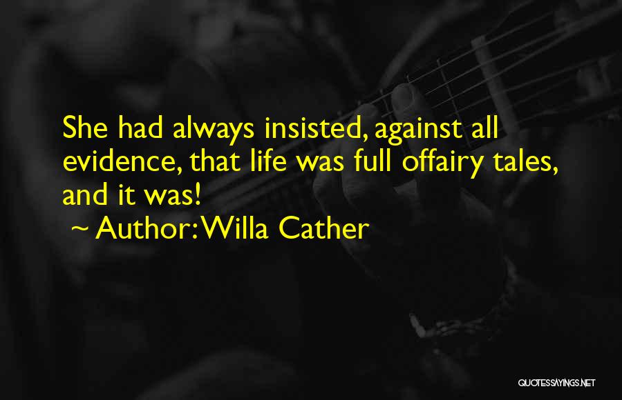 Willa Cather Quotes: She Had Always Insisted, Against All Evidence, That Life Was Full Offairy Tales, And It Was!