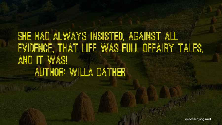 Willa Cather Quotes: She Had Always Insisted, Against All Evidence, That Life Was Full Offairy Tales, And It Was!