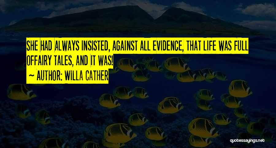 Willa Cather Quotes: She Had Always Insisted, Against All Evidence, That Life Was Full Offairy Tales, And It Was!