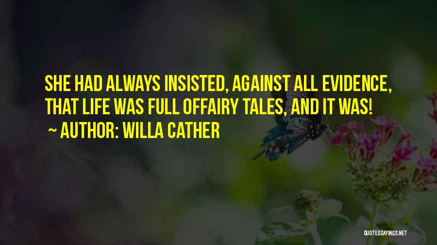 Willa Cather Quotes: She Had Always Insisted, Against All Evidence, That Life Was Full Offairy Tales, And It Was!